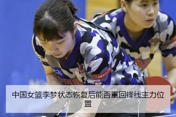 中国女篮李梦状态恢复后能否重回锋线主力位置