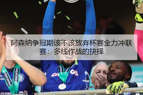 阿森纳争冠期该不该放弃杯赛全力冲联赛：多线作战的抉择